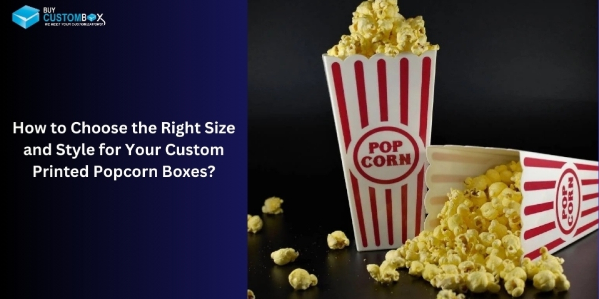 How to Choose the Right Size and Style for Your Custom Printed Popcorn Boxes?